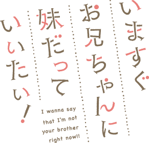 いますぐお兄ちゃんに妹だっていいたい！