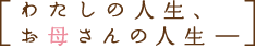 わたしの人生、お母さんの人生―