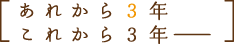 あれから3年、これから3年ー