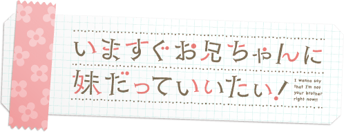 いますぐお兄ちゃんに妹だっていいたい！